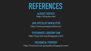 REFERENCES
ALEKSEY SHIPILËV
http://shipilev.net/
PSYCHOMATIC LOBOTOMY SAW
http://psy-lob-saw.blogspot.com/
MECHANICAL SYMPATHY
http://mechanical-sympathy.blogspot.com/
JAVA SPECIALIST NEWSLETTER
http://www.javaspecialists.eu/
 