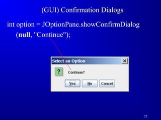 52 
(GUI) Confirmation Dialogs 
int option = JOptionPane.showConfirmDialog 
(null, Continue); 
