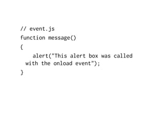 // event.js
function message()
{
    alert("This alert box was called
  with the onload event");
}
 