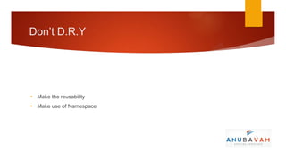 Don’t D.R.Y




• Make the reusability
• Make use of Namespace
 