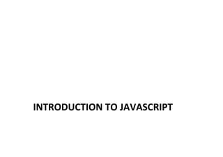 INTRODUCTION 
TO 
JAVASCRIPT 
 