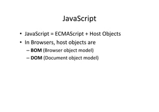 JavaScript 
• JavaScript 
= 
ECMAScript 
+ 
Host 
Objects 
• In 
Browsers, 
host 
objects 
are 
– BOM 
(Browser 
object 
model) 
– DOM 
(Document 
object 
model) 
 
