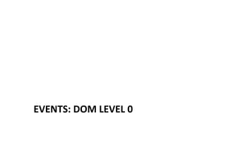 EVENTS: 
DOM 
LEVEL 
0 
 