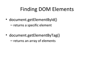 Finding DOM Elements document.getElementById() returns a specific element document.getElementByTag() returns an array of elements 