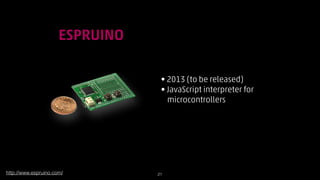 !

ESPRUINO
• 2013 (to be released)
• JavaScript interpreter for  
microcontrollers

http://www.espruino.com/

!21

 