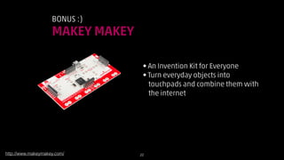 BONUS :)

MAKEY MAKEY
• An Invention Kit for Everyone
• Turn everyday objects into  
touchpads and combine them with  
the internet

http://www.makeymakey.com/

!22

 