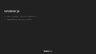 renderer.js
// react, knockout, favorite framework :)
// COMMUNICATION with main process!
 