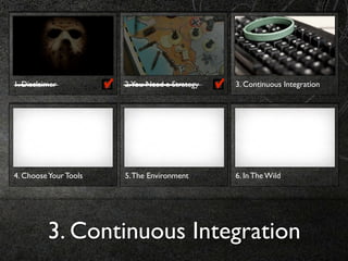 1. Disclaimer          2. You Need a Strategy   3. Continuous Integration




4. Choose Your Tools   5. The Environment       6. In The Wild




          3. Continuous Integration
 