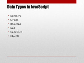 Data Types in JavaScript
•   Numbers
•   Strings
•   Booleans
•   Null
•   Undefined
•   Objects
 
