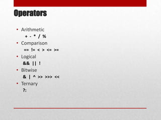 Operators
• Arithmetic
   + - * / %
• Comparison
   == != < > <= >=
• Logical
  && || !
• Bitwise
  & | ^ >> >>> <<
• Ternary
  ?:
 