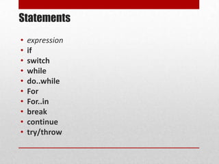 Statements
•   expression
•   if
•   switch
•   while
•   do..while
•   For
•   For..in
•   break
•   continue
•   try/throw
 