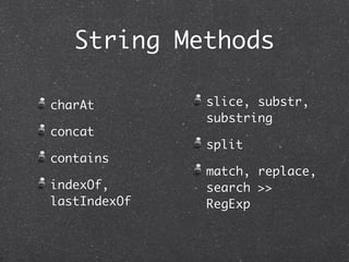 String Methods
charAt
concat
contains
indexOf,
lastIndexOf
slice, substr,
substring
split
match, replace,
search >>
RegExp
 