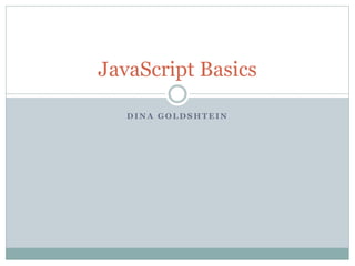 D I N A G O L D S H T E I N
JavaScript Basics
 