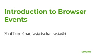 Introduction to Browser
Events
Shubham Chaurasia (schaurasia@)
 