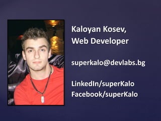 Kaloyan Kosev,
Web Developer
superkalo@devlabs.bg
LinkedIn/superKalo
Facebook/superKalo

 