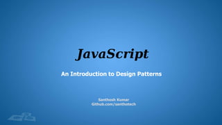 Santhosh Kumar
Github.com/santhotech
An Introduction to Design Patterns
 