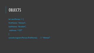 OBJECTS
let newPerson = {
firstName: “Ahmed”,
lastName: “Ibrahim”,
address: “123”
}
console.log(newPerson.firstName); // “Ahmed”
 