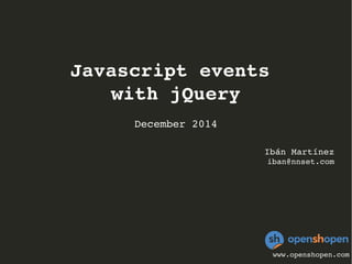 Javascript events 
with jQuery 
December 2014 
Ibán Martínez 
iban@nnset.com 
www.openshopen.com 
 
