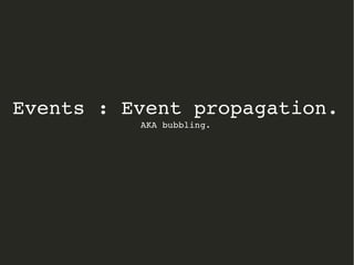 Events : Event propagation. 
AKA bubbling. 
 