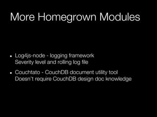 More Homegrown Modules


Log4js-node - logging framework
Severity level and rolling log file
Couchtato - CouchDB document utility tool
Doesn’t require CouchDB design doc knowledge
 