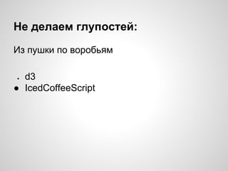 Не делаем глупостей:
Из пушки по воробьям
d3
● IcedCoffeeScript
●

 