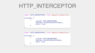 HTTP_INTERCEPTOR
import {HTTP_INTERCEPTORS } from '@angular/common/http';
providers: [
{
provide: HTTP_INTERCEPTORS,
useClass: BrowserStateInterceptor,
multi: true,
}
]
import {HTTP_INTERCEPTORS } from '@angular/common/http';
providers: [
{
provide: HTTP_INTERCEPTORS,
useClass: ServerStateInterceptor,
multi: true,
}
]
 
