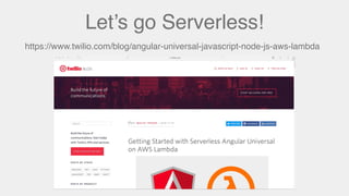 Let’s go Serverless!
https://www.twilio.com/blog/angular-universal-javascript-node-js-aws-lambda
 