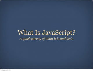 What Is JavaScript?
                        A quick survey of what it is and isn't.




Friday, June 24, 2011
 