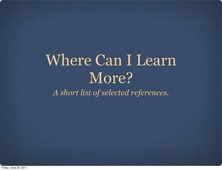 Where Can I Learn
                             More?
                        A short list of selected references.




Friday, June 24, 2011
 