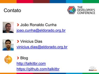 Globalcode – Open4education
Contato
João Ronaldo Cunha
joao.cunha@eldorado.org.br
Vinicius Dias
vinicius.dias@eldorado.org.br
Blog
http://talkitbr.com
https://github.com/talkitbr
 