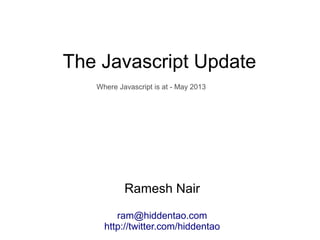 The Javascript Update
Ramesh Nair
ram@hiddentao.com
http://twitter.com/hiddentao
Where Javascript is at - May 2013
 