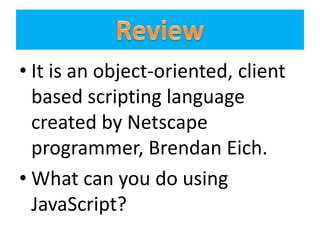 • It is an object-oriented, client
  based scripting language
  created by Netscape
  programmer, Brendan Eich.
• What can you do using
  JavaScript?
 