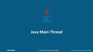 JAVA CERTIFICATION TRAINING www.edureka.co/java-j2ee-soa-training
Java Main Thread
 