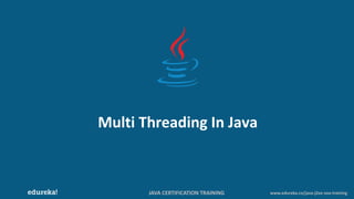 JAVA CERTIFICATION TRAINING www.edureka.co/java-j2ee-soa-training
Multi Threading In Java
 