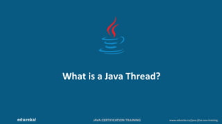 JAVA CERTIFICATION TRAINING www.edureka.co/java-j2ee-soa-training
What is a Java Thread?
 