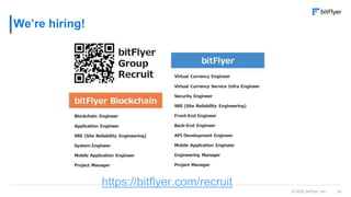 34
© 2022 bitFlyer, Inc.
We’re hiring!
https://bitflyer.com/recruit
 