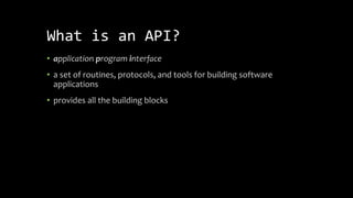 What is an API?
• application program interface
• a set of routines, protocols, and tools for building software
applications
• provides all the building blocks
 