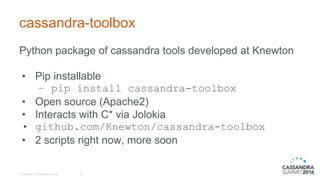 cassandra-toolbox
© DataStax, All Rights Reserved. 16
Python package of cassandra tools developed at Knewton
• Pip installable
– pip install cassandra-toolbox
• Open source (Apache2)
• Interacts with C* via Jolokia
• github.com/Knewton/cassandra-toolbox
• 2 scripts right now, more soon
 