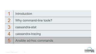 1 Introduction
2 Why command-line tools?
3 cassandra-stat
4 cassandra-tracing
5 Ansible ad-hoc commands
29© DataStax, All Rights Reserved.
 