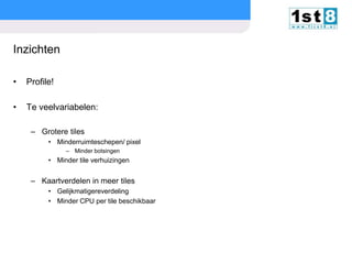 Inzichten
•

Profile!

•

Te veelvariabelen:
– Grotere tiles
• Minderruimteschepen/ pixel
– Minder botsingen

• Minder tile verhuizingen

– Kaartverdelen in meer tiles
• Gelijkmatigereverdeling
• Minder CPU per tile beschikbaar

© Copyright 2013. First8

slide

39

 