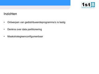 Inzichten
•

Ontwerpen van gedistribueerdeprogramma’s is lastig

•

Denkna over data partitionering

•

Maakstrategieenconfigureerbaar

© Copyright 2013. First8

slide

40

 