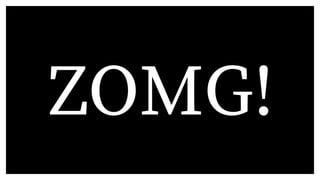ZOMG!
 