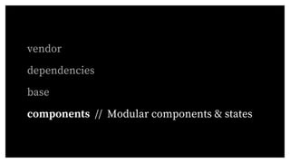 vendor
dependencies
base
components // Modular components & states
 