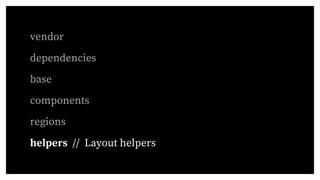 vendor
dependencies
base
components
regions
helpers // Layout helpers
 