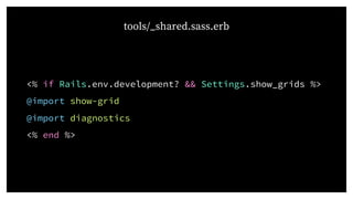 <% if Rails.env.development? && Settings.show_grids %>
@import show-grid
@import diagnostics
<% end %>
tools/_shared.sass.erb
 