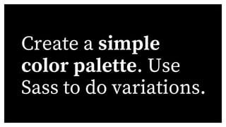Create a simple
color palette. Use
Sass to do variations.
 