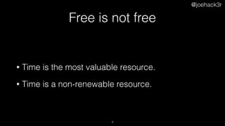 @joehack3r
Free is not free
• Time is the most valuable resource.
• Time is a non-renewable resource. 
4
 