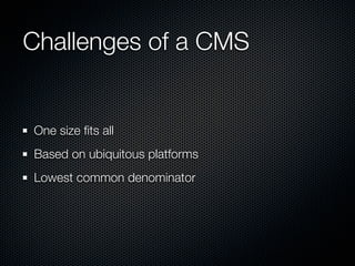 Challenges of a CMS


One size ﬁts all
Based on ubiquitous platforms
Lowest common denominator
 