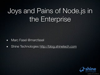 Joys and Pains of Node.js in
       the Enterprise

 Marc Fasel @marcfasel
 Shine Technologies http://blog.shinetech.com
 