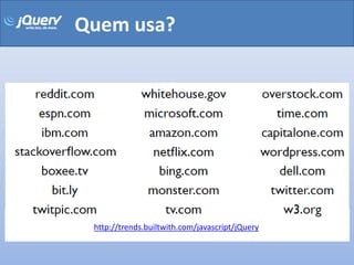 Quem usa?




 http://trends.builtwith.com/javascript/jQuery
 